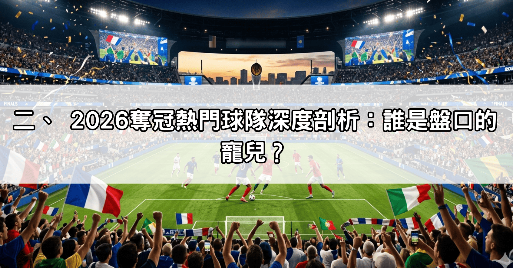 二、 2026奪冠熱門球隊深度剖析：誰是盤口的寵兒？